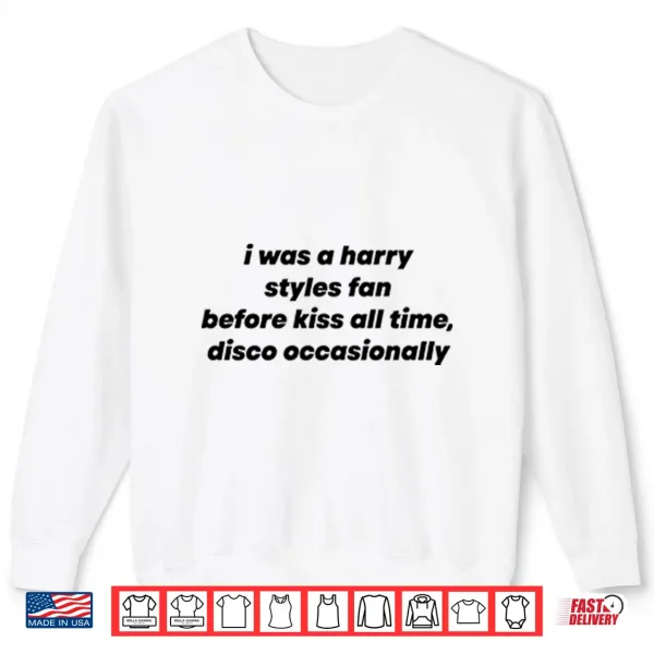 Sweatshirt I Was A Harry Styles Fan Before Kiss All Time Disco Occasionally Shirt