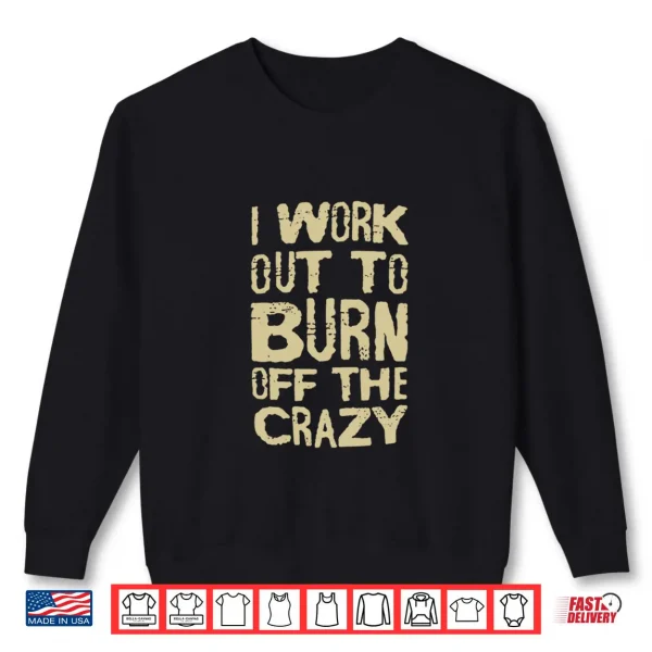Sweatshirt I Workout To Burn Off The Crazy Shirt