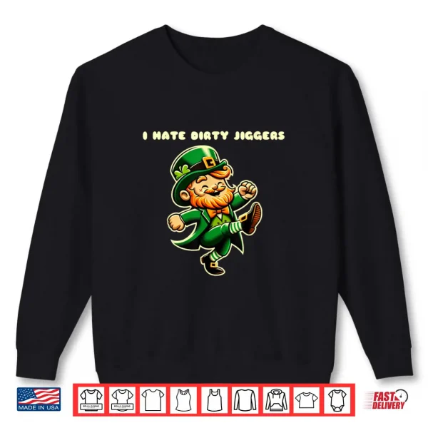 I hate dirty jiggers quotes st Patrick's day leprechaun Shirt 1 Sweatshirt I hate dirty jiggers quotes st Patricks day leprechaun Shirt