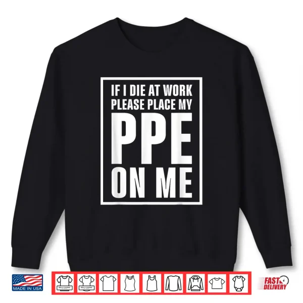 Sweatshirt If I Die at Work Please Place My PPE On Me Shirt
