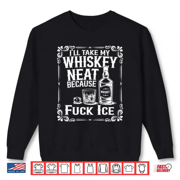 I’ll Take My Whiskey Neat Because Fuck ICE Shirt 1 Sweatshirt Ill Take My Whiskey Neat Because Fuck ICE Shirt
