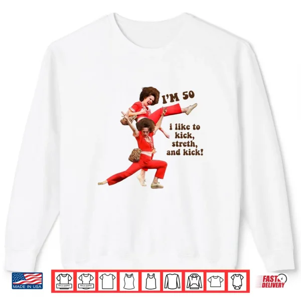 Sweatshirt Im 50 I Like to Kick Stretch and Kick Shirt