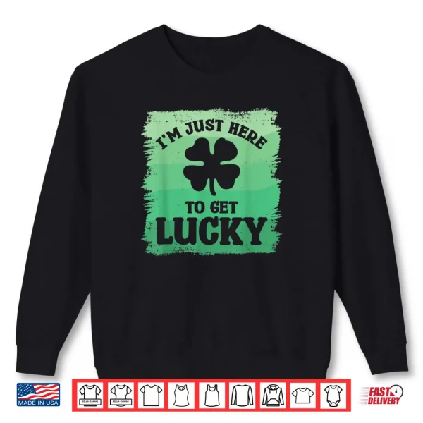 Sweatshirt Im Just Here To Get Lucky St. Patricks Shamrock Clover Shirt