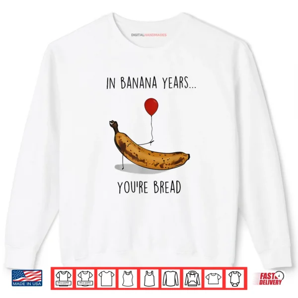 In Banana Years You're Bread Funny Banana Lover Saying Quote Shirt 1 Sweatshirt In Banana Years Youre Bread Funny Banana Lover Saying Quote Shirt