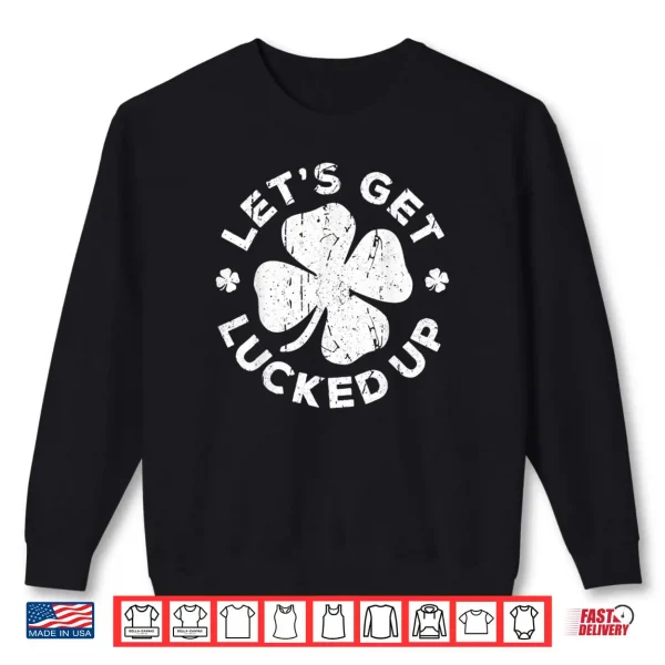 Sweatshirt Lets Get Lucked Up Shirt Saint Patricks Day Gift Shirt Shirt