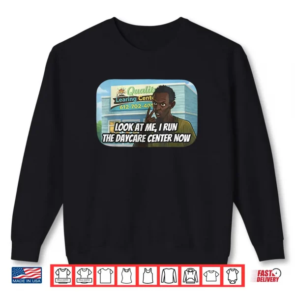 Sweatshirt Look at me I Run The Daycare Center Now Shirt