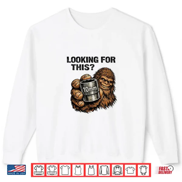 Sweatshirt Looking for This Funny Bigfoot 10mm Socket Mechanic Shirt 1
