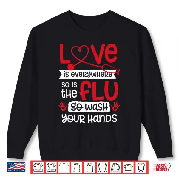 Sweatshirt Love is Everywhere But So is The Flu Wash Your Hands Nurse Shirt