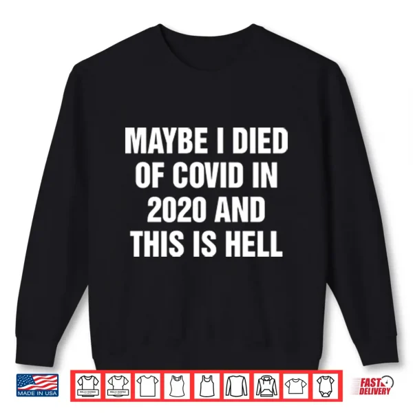 Sweatshirt Maybe I Died Of Covid In 2020 And This Is Hell Shirt