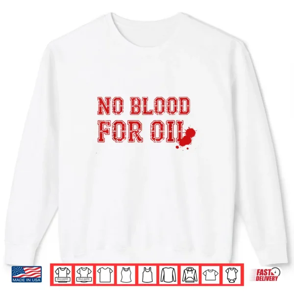 No Blood for Oil Shirt 1 Sweatshirt No Blood for Oil Shirt