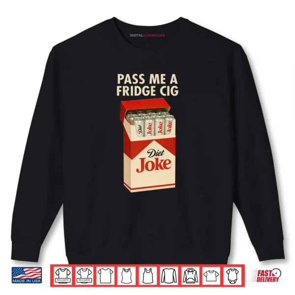 Sweatshirt Pass Me A Fridge Cig Shirt 1
