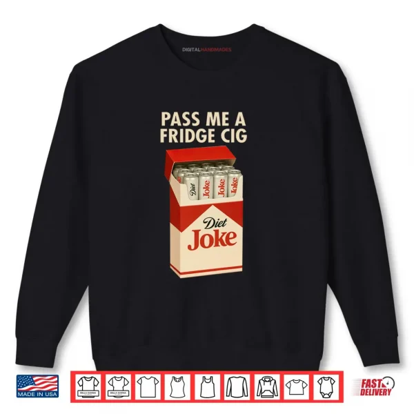 Sweatshirt Pass Me A Fridge Cig Shirt