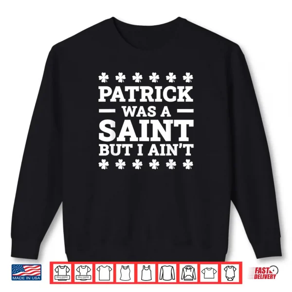 Patrick Was A Saint But I Ain't Funny St. Patrick's Day Shirt 1 Sweatshirt Patrick Was A Saint But I Aint Funny St. Patricks Day Shirt