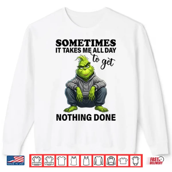 Sweatshirt Sometimes It Takes Me All Day To Get Nothing Done Grinch Shirt