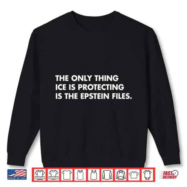 Sweatshirt The Only Thing ICE Is Protecting Is The Epstein Files Shirt