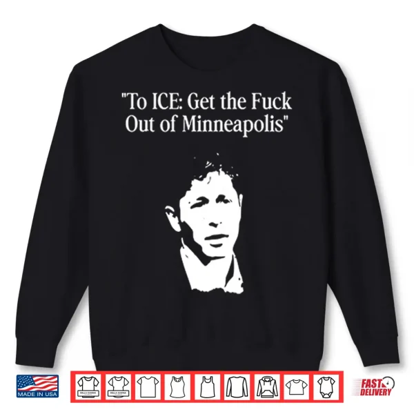 Sweatshirt To ICE Get The Fuck Out Of Minneapolis Mayor Jacob Frey Shirt