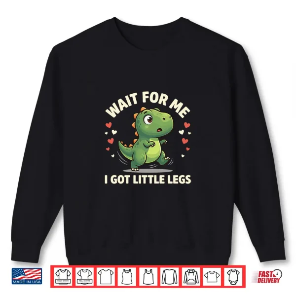 Sweatshirt Wait For Me I Got Little Legs Cute T Rex Dinosaur Dino Shirt