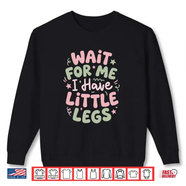 Wait for Me I Have Little Legs Funny Cute Toddler Quote Shirt 1 Sweatshirt Wait for Me I Have Little Legs Funny Cute Toddler Quote Shirt