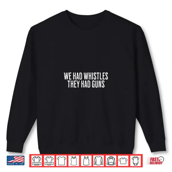 Sweatshirt We Had Whistles They Had Guns Freedom Shirt