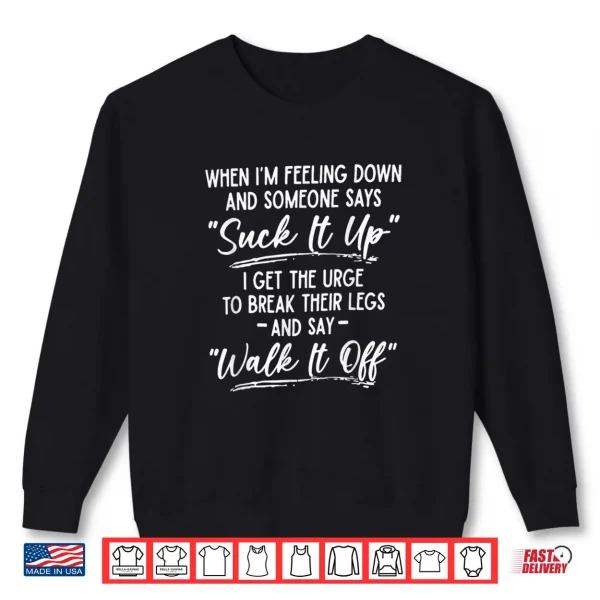 Sweatshirt When Im Feeling Down and Someone Says Suck It Up I Get The Shirt