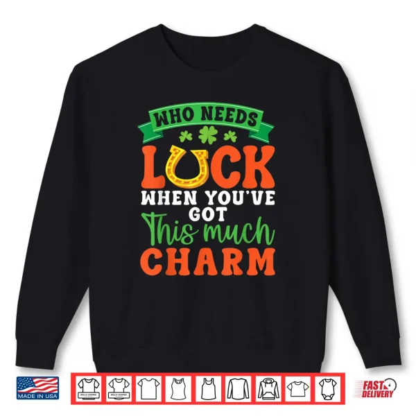 Sweatshirt Who Needs Luck When You Have This Much Charm Irish Horseshoe Shirt
