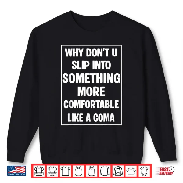 Sweatshirt Why Dont You Slip Into Something More Comfortable Like Coma Shirt