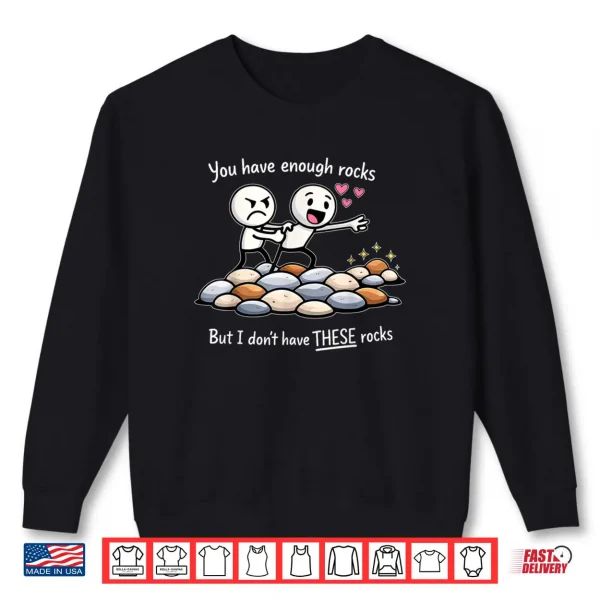 Sweatshirt You Have Enough Rocks But I Dont Have These Rocks Shirt