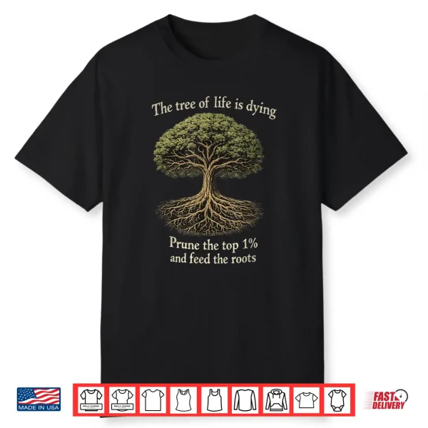 The Tree of Life is Dying Prune The Top 1 and Feed The Roots Shirt 1