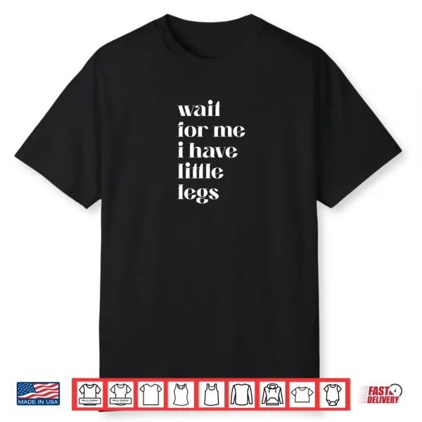 Wait For Me I Have Little Legs Cute Saying Shirt