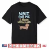 Wait for Me I Have Little Legs Dachshund Sausage Dog Doxie Shirt
