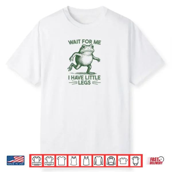 Wait for Me I have Little Legs Shirt