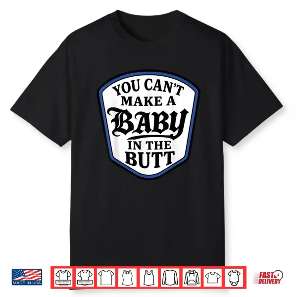 You Can’T Make A Baby In The Butt Shirt